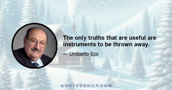 The only truths that are useful are instruments to be thrown away.