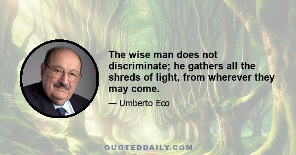 The wise man does not discriminate; he gathers all the shreds of light, from wherever they may come.