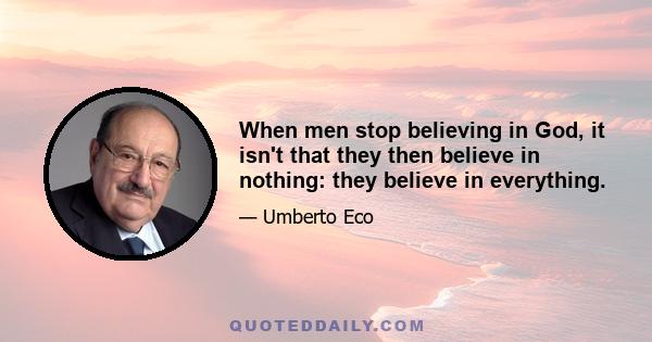 When men stop believing in God, it isn't that they then believe in nothing: they believe in everything.