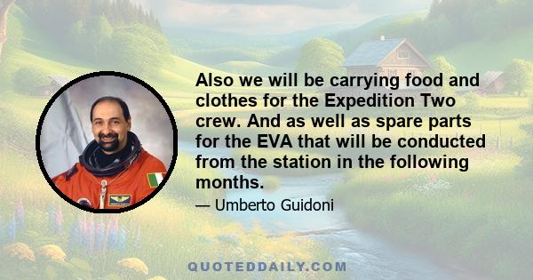 Also we will be carrying food and clothes for the Expedition Two crew. And as well as spare parts for the EVA that will be conducted from the station in the following months.