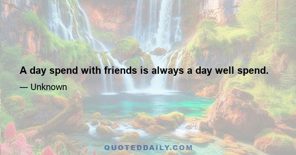 A day spend with friends is always a day well spend.
