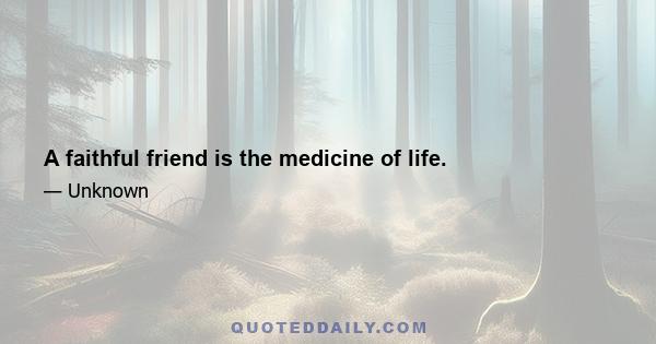 A faithful friend is the medicine of life.