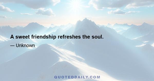 A sweet friendship refreshes the soul.