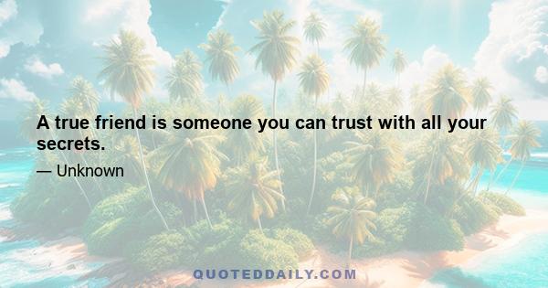 A true friend is someone you can trust with all your secrets.