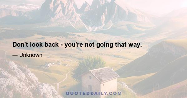 Don't look back - you're not going that way.