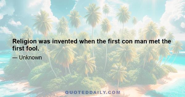 Religion was invented when the first con man met the first fool.