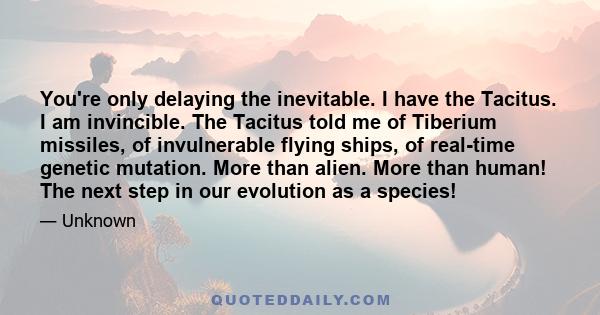 You're only delaying the inevitable. I have the Tacitus. I am invincible. The Tacitus told me of Tiberium missiles, of invulnerable flying ships, of real-time genetic mutation. More than alien. More than human! The next 