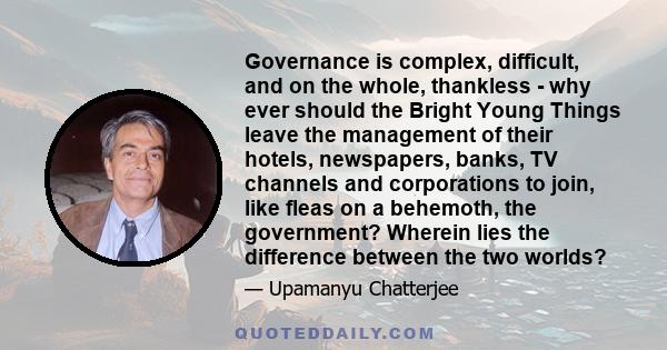 Governance is complex, difficult, and on the whole, thankless - why ever should the Bright Young Things leave the management of their hotels, newspapers, banks, TV channels and corporations to join, like fleas on a