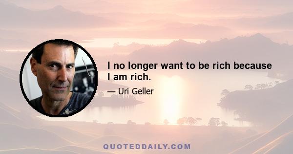 I no longer want to be rich because I am rich.