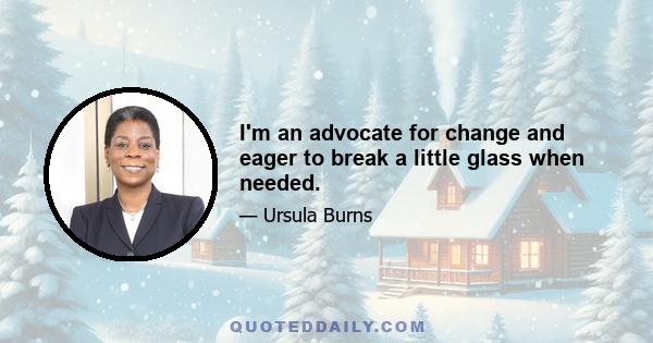 I'm an advocate for change and eager to break a little glass when needed.