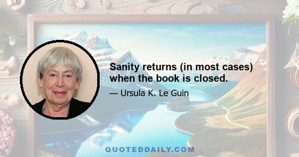 Sanity returns (in most cases) when the book is closed.