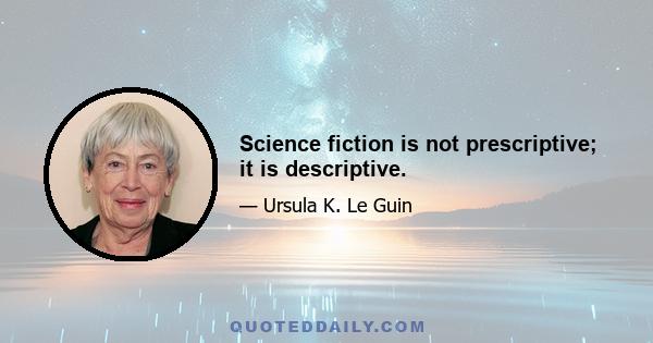 Science fiction is not prescriptive; it is descriptive.