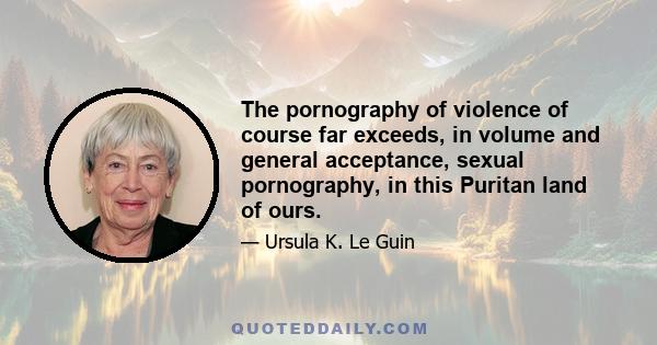 The pornography of violence of course far exceeds, in volume and general acceptance, sexual pornography, in this Puritan land of ours.