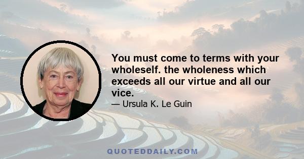 You must come to terms with your wholeself. the wholeness which exceeds all our virtue and all our vice.