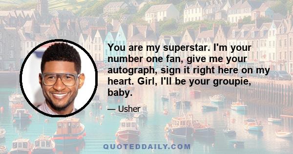 You are my superstar. I'm your number one fan, give me your autograph, sign it right here on my heart. Girl, I'll be your groupie, baby.