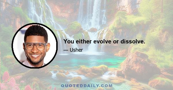 You either evolve or dissolve.