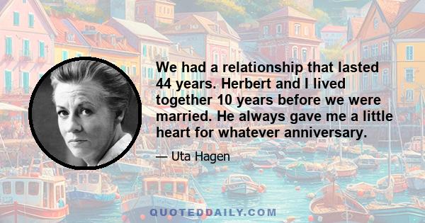 We had a relationship that lasted 44 years. Herbert and I lived together 10 years before we were married. He always gave me a little heart for whatever anniversary.