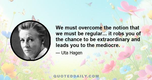 We must overcome the notion that we must be regular... it robs you of the chance to be extraordinary and leads you to the mediocre.