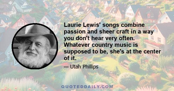 Laurie Lewis' songs combine passion and sheer craft in a way you don't hear very often. Whatever country music is supposed to be, she's at the center of it.