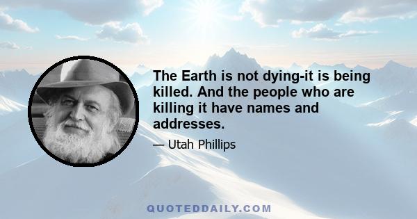 The Earth is not dying-it is being killed. And the people who are killing it have names and addresses.