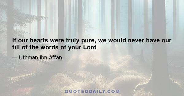 If our hearts were truly pure, we would never have our fill of the words of your Lord