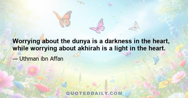 Worrying about the dunya is a darkness in the heart, while worrying about akhirah is a light in the heart.