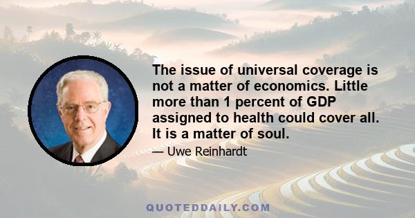 The issue of universal coverage is not a matter of economics. Little more than 1 percent of GDP assigned to health could cover all. It is a matter of soul.