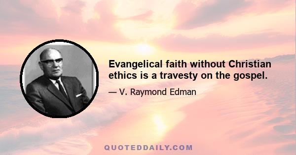 Evangelical faith without Christian ethics is a travesty on the gospel.