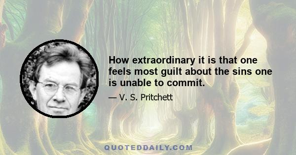 How extraordinary it is that one feels most guilt about the sins one is unable to commit.