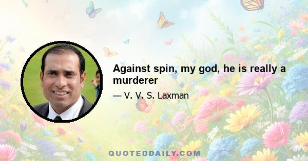 Against spin, my god, he is really a murderer