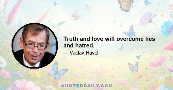 Truth and love will overcome lies and hatred.