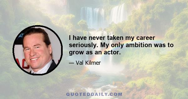 I have never taken my career seriously. My only ambition was to grow as an actor.