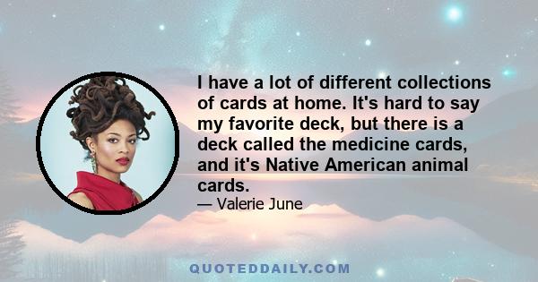 I have a lot of different collections of cards at home. It's hard to say my favorite deck, but there is a deck called the medicine cards, and it's Native American animal cards.