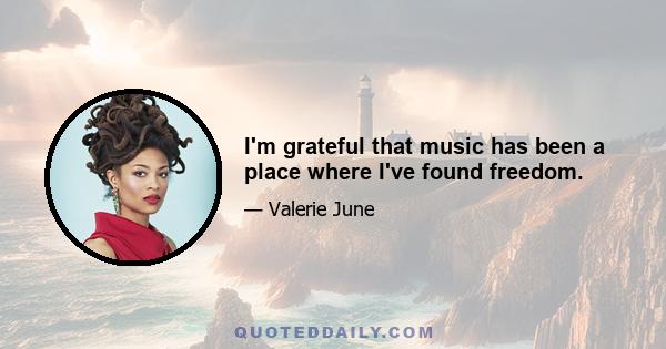 I'm grateful that music has been a place where I've found freedom.