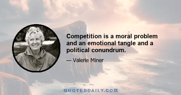 Competition is a moral problem and an emotional tangle and a political conundrum.