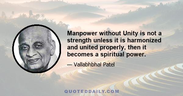 Manpower without Unity is not a strength unless it is harmonized and united properly, then it becomes a spiritual power.