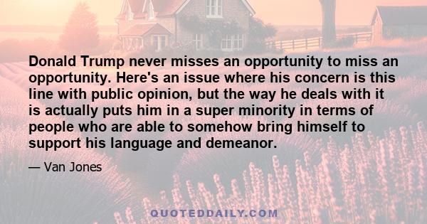 Donald Trump never misses an opportunity to miss an opportunity. Here's an issue where his concern is this line with public opinion, but the way he deals with it is actually puts him in a super minority in terms of