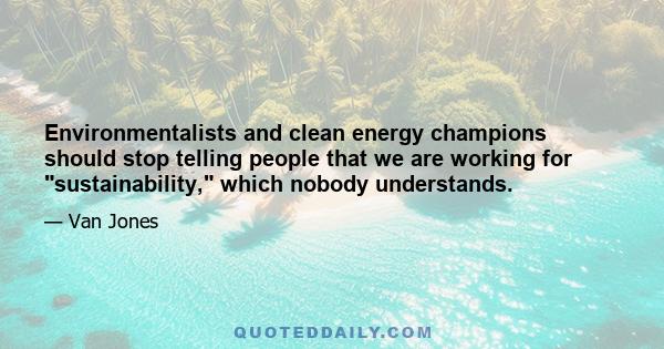 Environmentalists and clean energy champions should stop telling people that we are working for sustainability, which nobody understands.