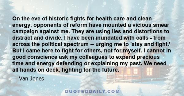 On the eve of historic fights for health care and clean energy, opponents of reform have mounted a vicious smear campaign against me. They are using lies and distortions to distract and divide. I have been inundated