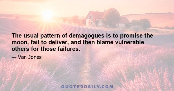 The usual pattern of demagogues is to promise the moon, fail to deliver, and then blame vulnerable others for those failures.