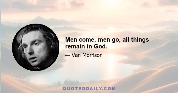 Men come, men go, all things remain in God.