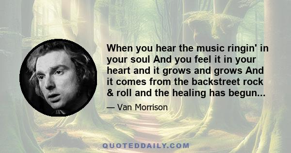 When you hear the music ringin' in your soul And you feel it in your heart and it grows and grows And it comes from the backstreet rock & roll and the healing has begun...