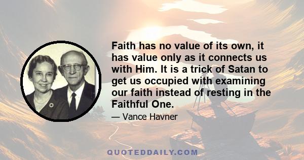 Faith has no value of its own, it has value only as it connects us with Him. It is a trick of Satan to get us occupied with examining our faith instead of resting in the Faithful One.