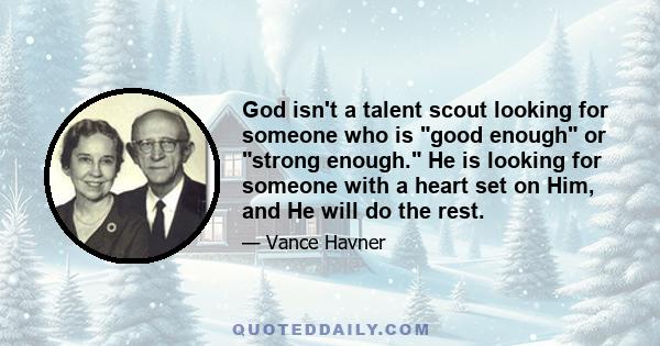 God isn't a talent scout looking for someone who is good enough or strong enough. He is looking for someone with a heart set on Him, and He will do the rest.