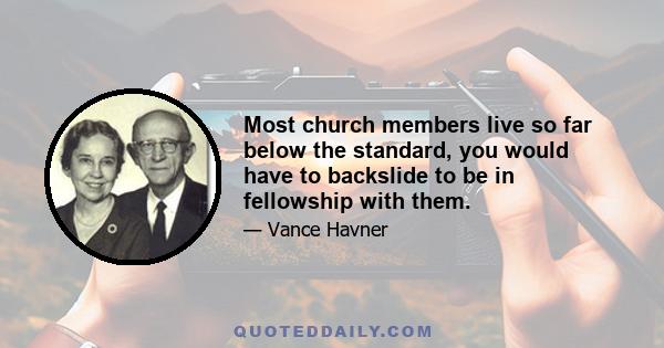 Most church members live so far below the standard, you would have to backslide to be in fellowship with them.