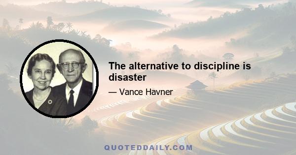 The alternative to discipline is disaster