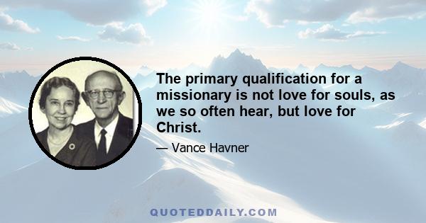 The primary qualification for a missionary is not love for souls, as we so often hear, but love for Christ.