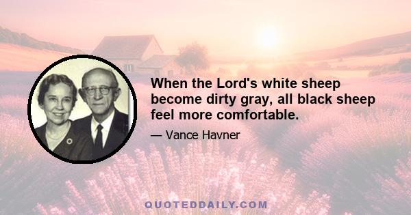 When the Lord's white sheep become dirty gray, all black sheep feel more comfortable.