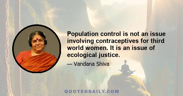 Population control is not an issue involving contraceptives for third world women. It is an issue of ecological justice.