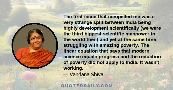 The first issue that compelled me was a very strange split between India being highly development scientifically (we were the third biggest scientific manpower in the world then) and yet at the same time struggling with 